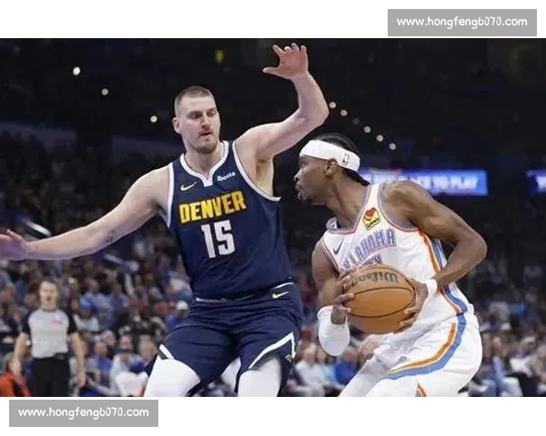 约基奇与亚历山大巅峰对决 NBA掘金大战雷霆谁能抢占西部争冠先机